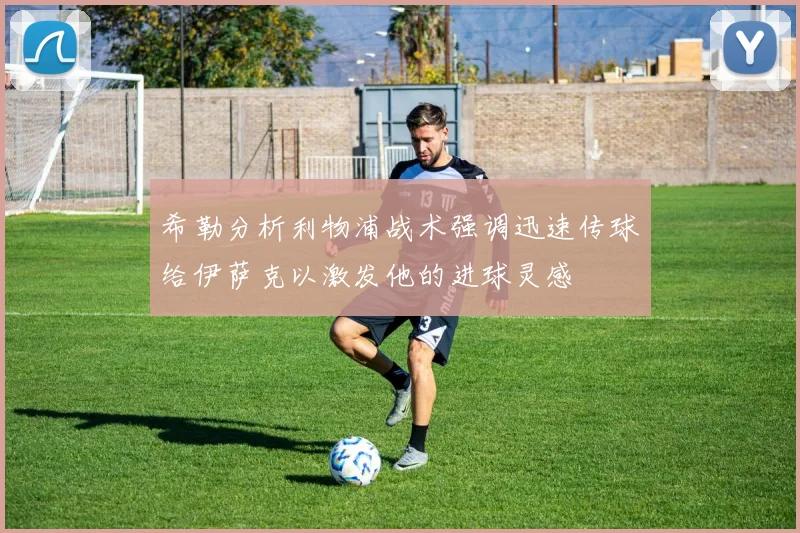 希勒分析利物浦战术强调迅速传球给伊萨克以激发他的进球灵感