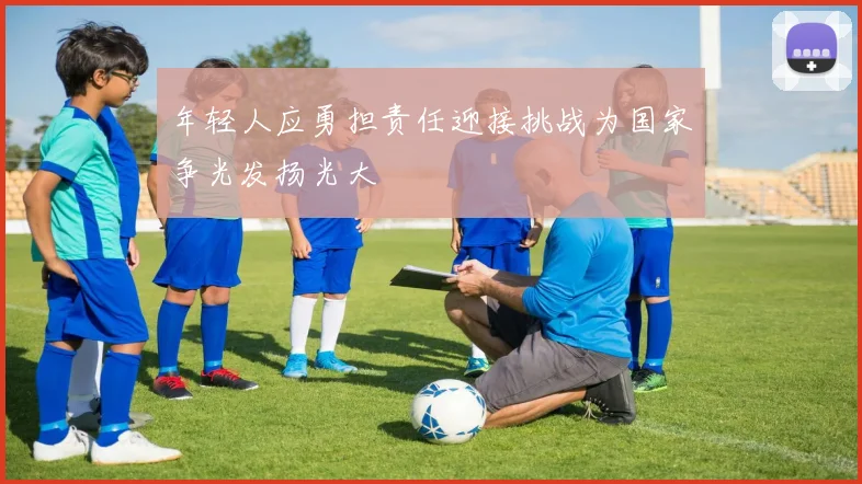 年轻人应勇担责任迎接挑战为国家争光发扬光大