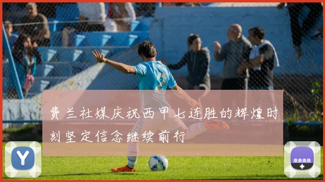 费兰社媒庆祝西甲七连胜的辉煌时刻坚定信念继续前行