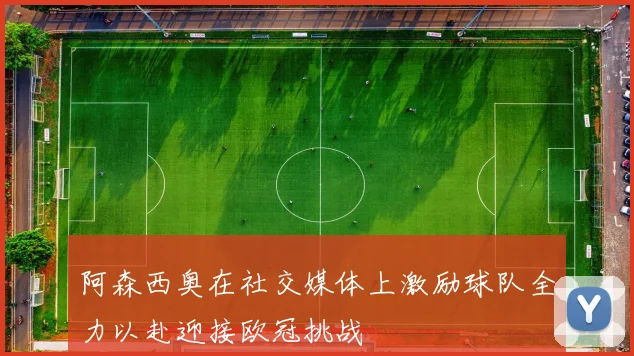 阿森西奥在社交媒体上激励球队全力以赴迎接欧冠挑战