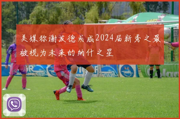 美媒称谢泼德或成2024届新秀之最被视为未来的纳什之星