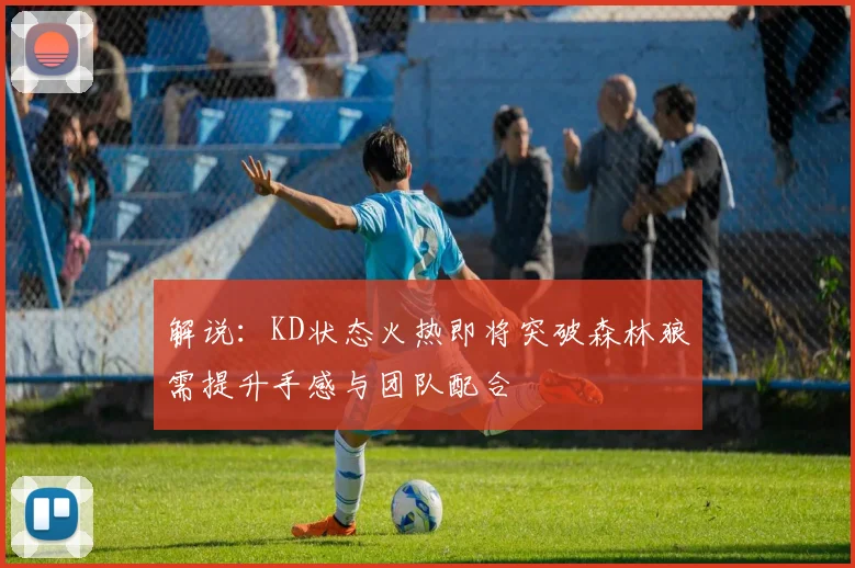 解说：KD状态火热即将突破森林狼需提升手感与团队配合