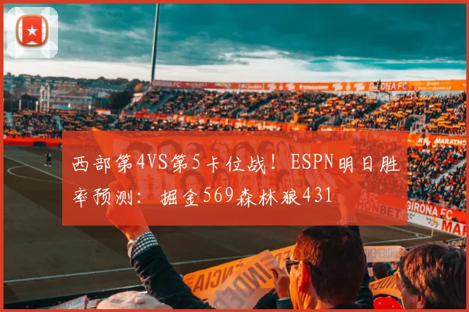 西部第4VS第5卡位战！ESPN明日胜率预测：掘金569森林狼431