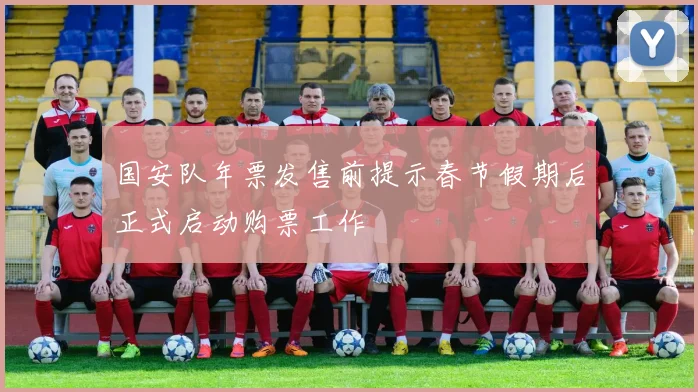 国安队年票发售前提示春节假期后正式启动购票工作
