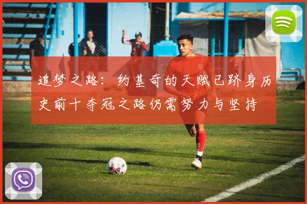追梦之路：约基奇的天赋已跻身历史前十夺冠之路仍需努力与坚持