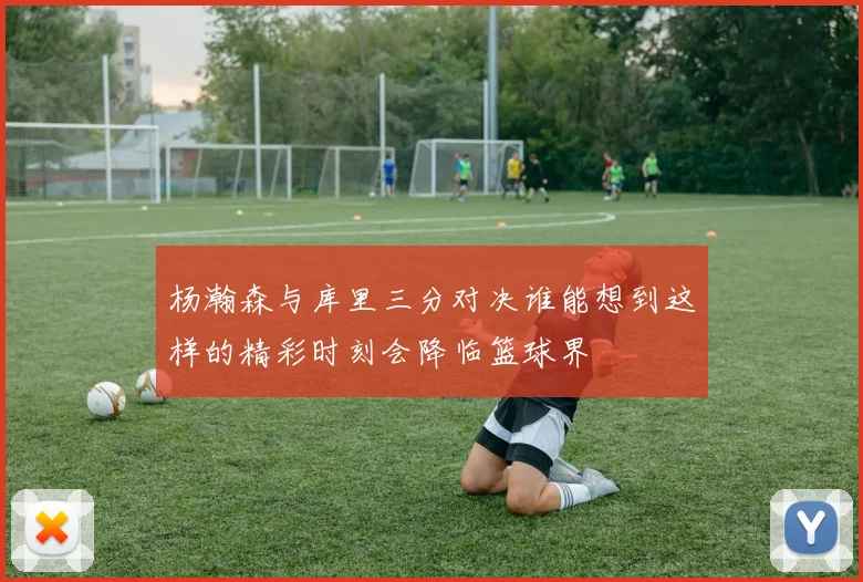 杨瀚森与库里三分对决谁能想到这样的精彩时刻会降临篮球界
